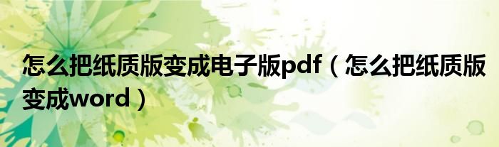 怎么把纸质版变成电子版pdf（怎么把纸质版变成word）