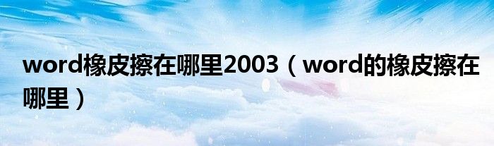 word橡皮擦在哪里2003（word的橡皮擦在哪里）