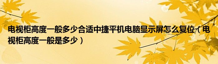 电视柜高度一般多少合适中捷平机电脑显示屏怎么复位（电视柜高度一般是多少）