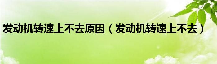 发动机转速上不去原因（发动机转速上不去）