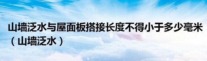 山墙泛水与屋面板搭接长度不得小于多少毫米（山墙泛水）