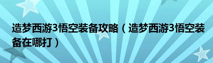 造梦西游3悟空装备攻略（造梦西游3悟空装备在哪打）