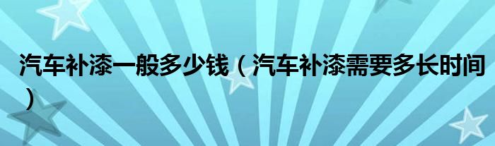 汽车补漆一般多少钱（汽车补漆需要多长时间）