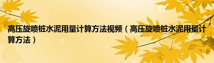 高压旋喷桩水泥用量计算方法视频（高压旋喷桩水泥用量计算方法）