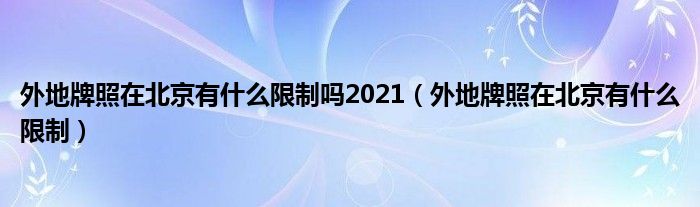 外地牌照在北京有什么限制吗2021（外地牌照在北京有什么限制）