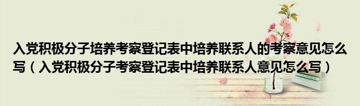 入党积极分子培养考察登记表中培养联系人的考察意见怎么写（入党积极分子考察登记表中培养联系人意见怎么写）