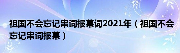 祖国不会忘记串词报幕词2021年（祖国不会忘记串词报幕）