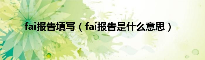 fai报告填写（fai报告是什么意思）