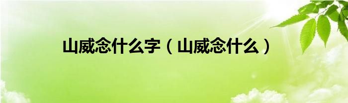 山威念什么字（山威念什么）