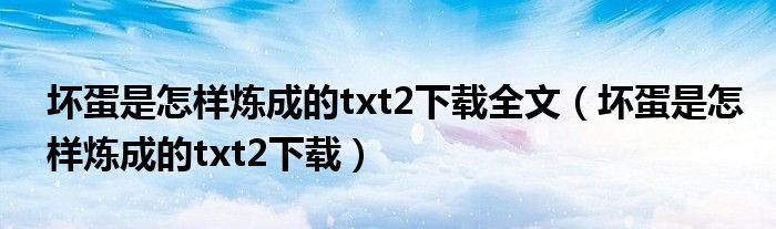 坏蛋是怎样炼成的txt2下载全文（坏蛋是怎样炼成的txt2下载）