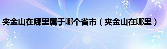 夹金山在哪里属于哪个省市（夹金山在哪里）