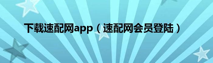 下载速配网app（速配网会员登陆）