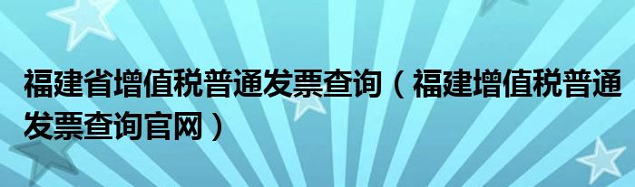 福建省增值税普通发票查询（福建增值税普通发票查询官网）