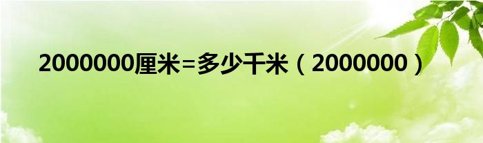 2000000厘米=多少千米（2000000）