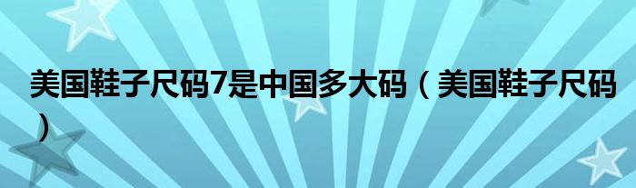 美国鞋子尺码7是中国多大码（美国鞋子尺码）