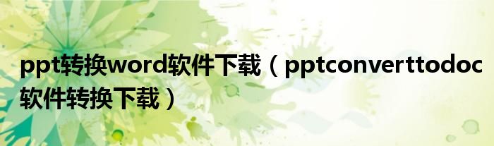 ppt转换word软件下载（pptconverttodoc软件转换下载）