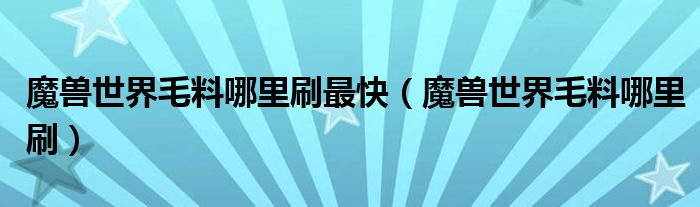 魔兽世界毛料哪里刷最快（魔兽世界毛料哪里刷）