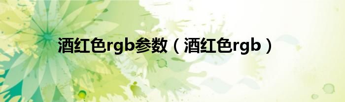 酒红色rgb参数（酒红色rgb）