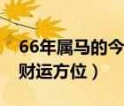 66年属马的今天的财运方向（66年属马今天财运方位）