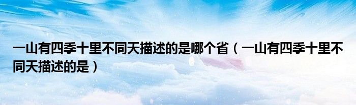 一山有四季十里不同天描述的是哪个省（一山有四季十里不同天描述的是）