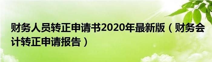 财务人员转正申请书2020年最新版（财务会计转正申请报告）