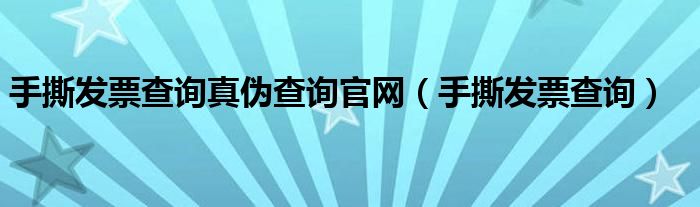 手撕发票查询真伪查询官网（手撕发票查询）