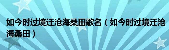 如今时过境迁沧海桑田歌名（如今时过境迁沧海桑田）