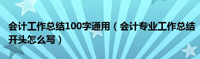 会计工作总结100字通用（会计专业工作总结开头怎么写）