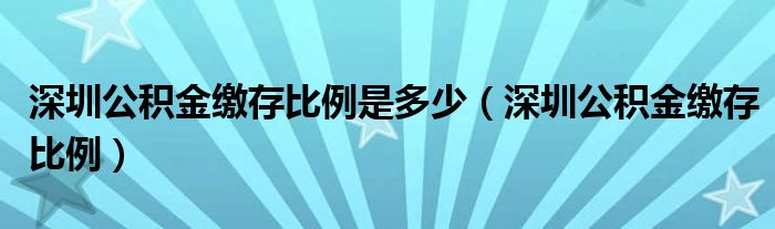 深圳公积金缴存比例是多少（深圳公积金缴存比例）