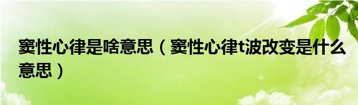 窦性心律是啥意思（窦性心律t波改变是什么意思）