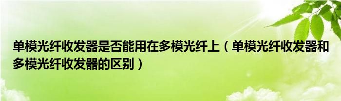 单模光纤收发器是否能用在多模光纤上（单模光纤收发器和多模光纤收发器的区别）