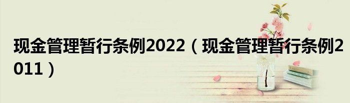 现金管理暂行条例2022（现金管理暂行条例2011）