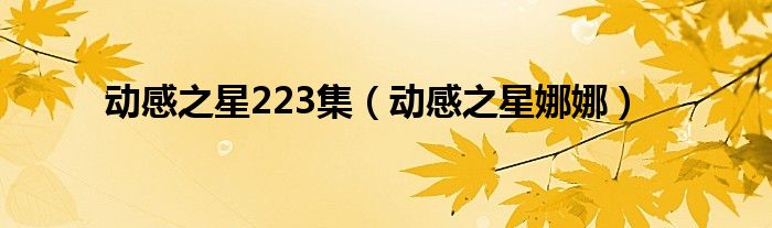 动感之星223集（动感之星娜娜）