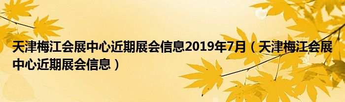 天津梅江会展中心近期展会信息2019年7月（天津梅江会展中心近期展会信息）