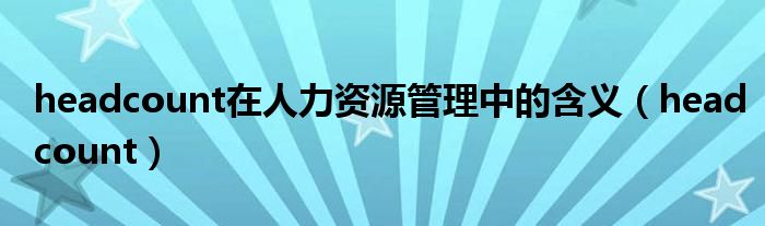 headcount在人力资源管理中的含义（headcount）