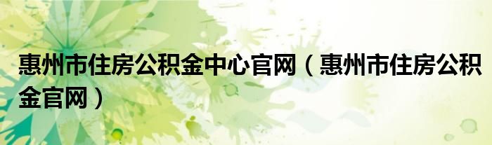 惠州市住房公积金中心官网（惠州市住房公积金官网）