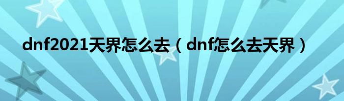 dnf2021天界怎么去（dnf怎么去天界）