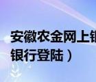 安徽农金网上银行登陆不上去（安徽农金网上银行登陆）