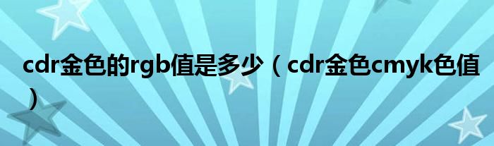 cdr金色的rgb值是多少（cdr金色cmyk色值）