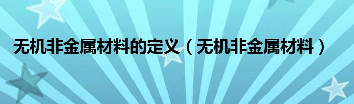 无机非金属材料的定义（无机非金属材料）