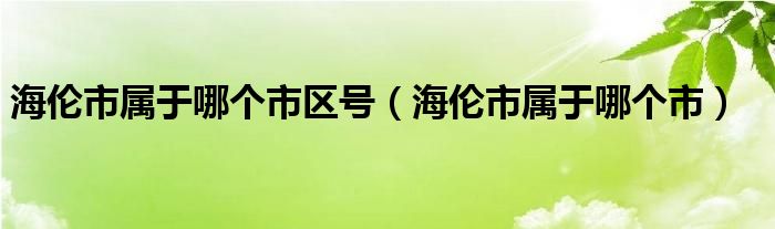 海伦市属于哪个市区号（海伦市属于哪个市）