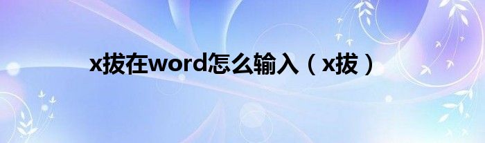 x拔在word怎么输入（x拔）