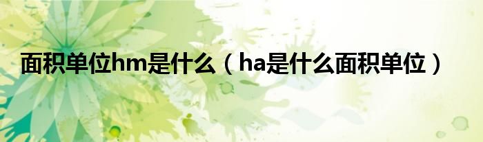 面积单位hm是什么（ha是什么面积单位）