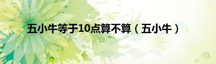 五小牛等于10点算不算（五小牛）