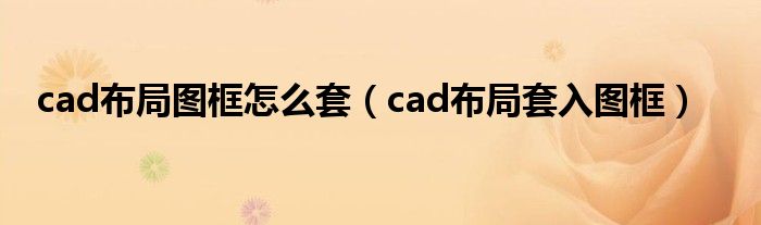 cad布局图框怎么套（cad布局套入图框）