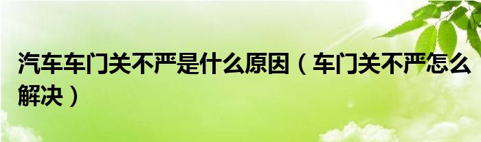 汽车车门关不严是什么原因（车门关不严怎么解决）