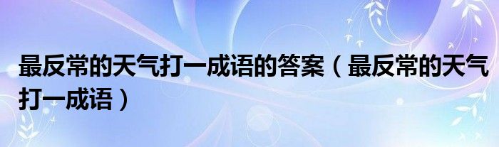 最反常的天气打一成语的答案（最反常的天气打一成语）