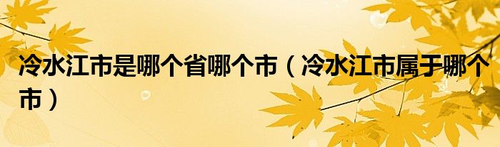 冷水江市是哪个省哪个市（冷水江市属于哪个市）