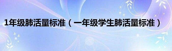 1年级肺活量标准（一年级学生肺活量标准）