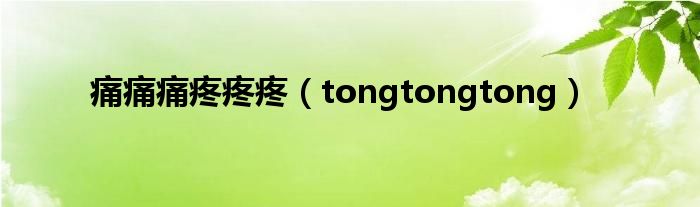 痛痛痛疼疼疼（tongtongtong）